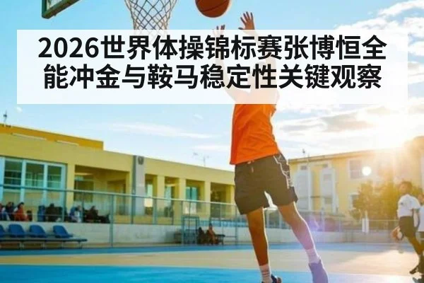 2026世界体操锦标赛张博恒全能冲金与鞍马稳定性关键观察