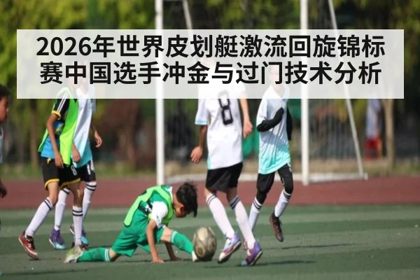 2026年世界皮划艇激流回旋锦标赛中国选手冲金与过门技术分析