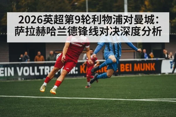 2026英超第9轮利物浦对曼城：萨拉赫哈兰德锋线对决深度分析