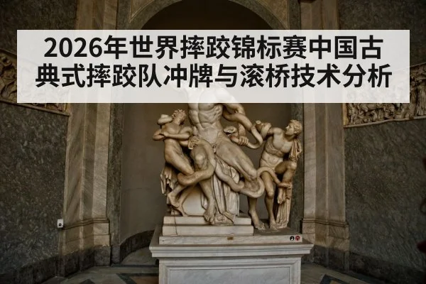 2026年世界摔跤锦标赛中国古典式摔跤队冲牌与滚桥技术分析