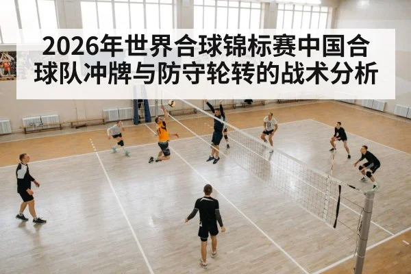 2026年世界合球锦标赛中国合球队冲牌与防守轮转的战术分析