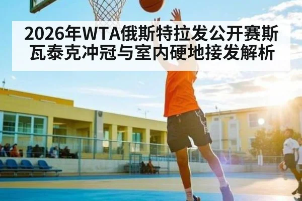 2026年WTA俄斯特拉发公开赛斯瓦泰克冲冠与室内硬地接发解析