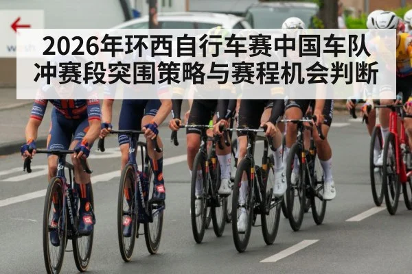 2026年环西自行车赛中国车队冲赛段突围策略与赛程机会判断